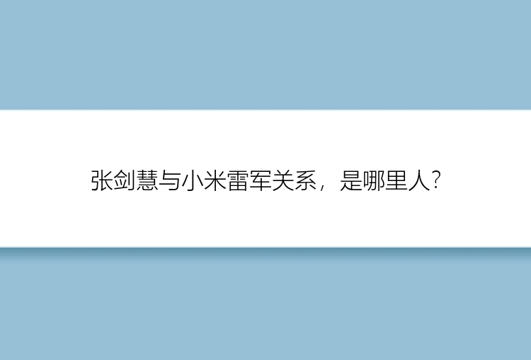 张剑慧与小米雷军关系，是哪里人？