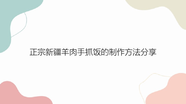 正宗新疆羊肉手抓饭的制作方法分享