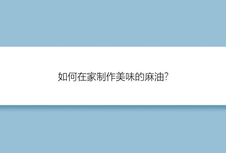 如何在家制作美味的麻油？