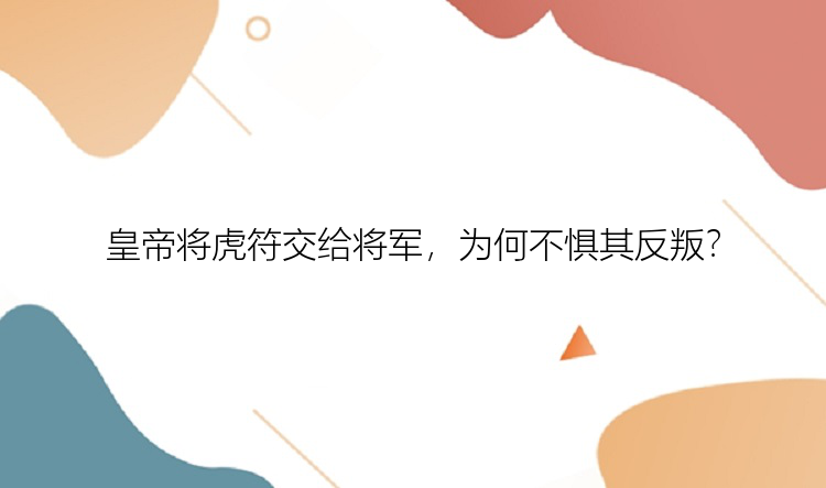 皇帝将虎符交给将军，为何不惧其反叛？