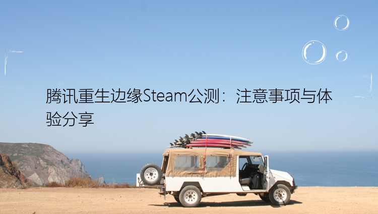 腾讯重生边缘Steam公测：注意事项与体验分享