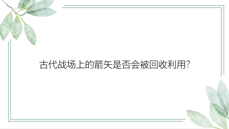 古代战场上的箭矢是否会被回收利用？