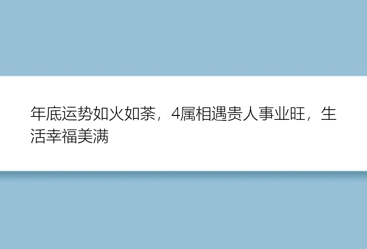 年底运势如火如荼，4属相遇贵人事业旺，生活幸福美满