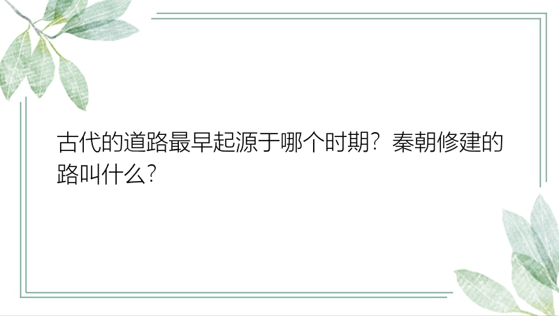 古代的道路最早起源于哪个时期？秦朝修建的路叫什么？