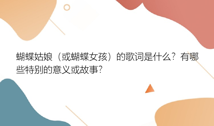 蝴蝶姑娘（或蝴蝶女孩）的歌词是什么？有哪些特别的意义或故事？