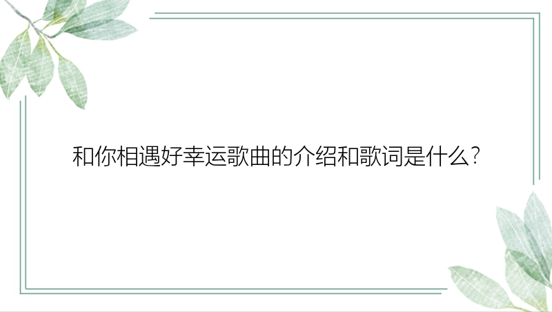 和你相遇好幸运歌曲的介绍和歌词是什么？