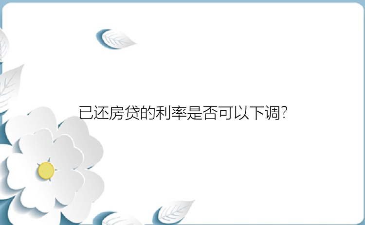 已还房贷的利率是否可以下调？