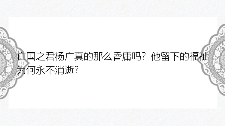 亡国之君杨广真的那么昏庸吗？他留下的福祉为何永不消逝？