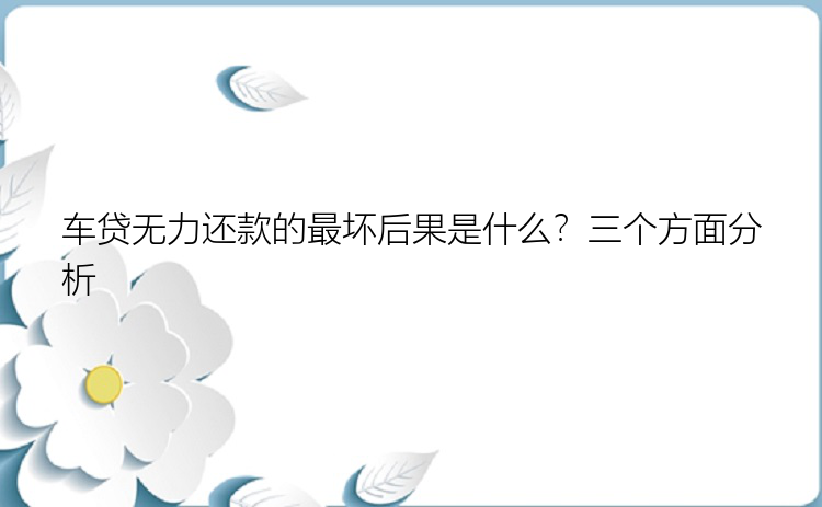 车贷无力还款的最坏后果是什么？三个方面分析