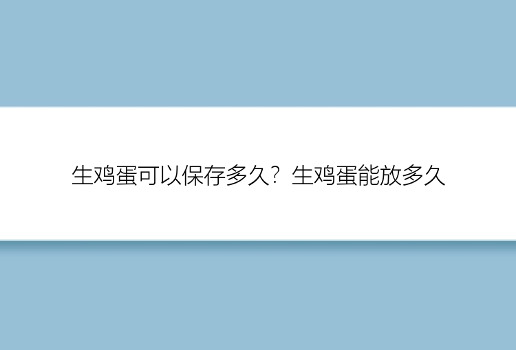 生鸡蛋可以保存多久？生鸡蛋能放多久