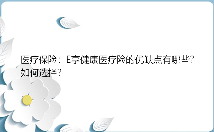 医疗保险：E享健康医疗险的优缺点有哪些？如何选择？