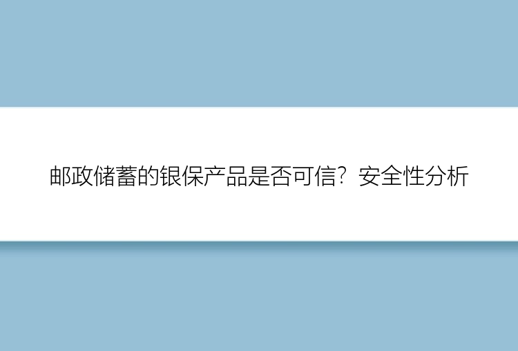 邮政储蓄的银保产品是否可信？安全性分析