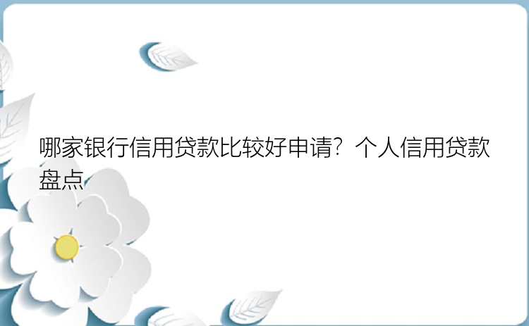 哪家银行信用贷款比较好申请？个人信用贷款盘点