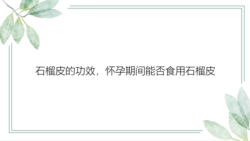 石榴皮的功效，怀孕期间能否食用石榴皮