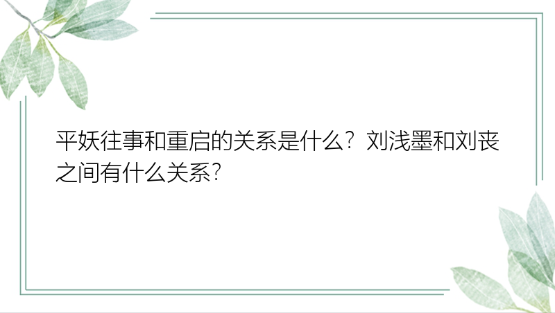 平妖往事和重启的关系是什么？刘浅墨和刘丧之间有什么关系？