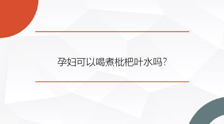 孕妇可以喝煮枇杷叶水吗？