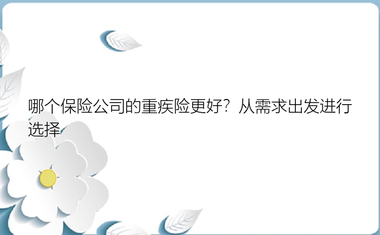 哪个保险公司的重疾险更好？从需求出发进行选择