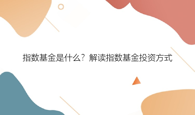 指数基金是什么？解读指数基金投资方式