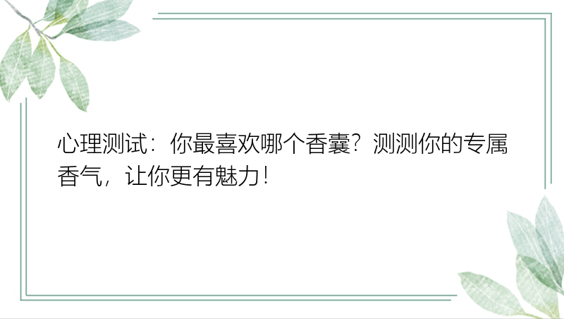 心理测试：你最喜欢哪个香囊？测测你的专属香气，让你更有魅力！