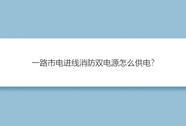 一路市电进线消防双电源怎么供电？