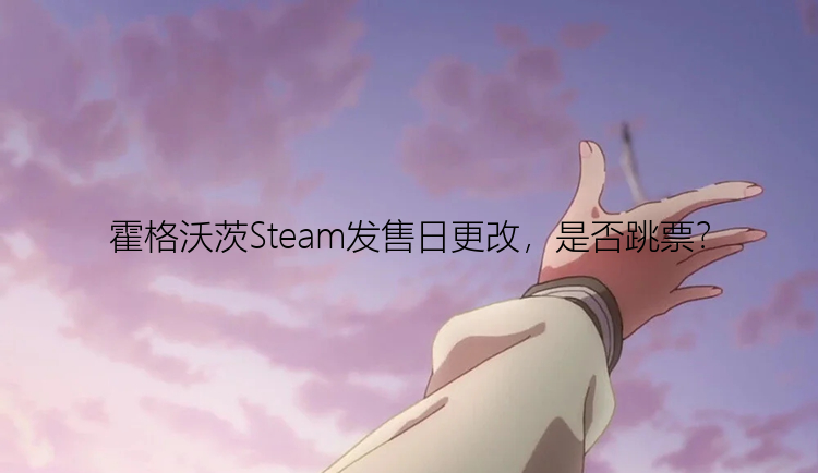 霍格沃茨Steam发售日更改，是否跳票？