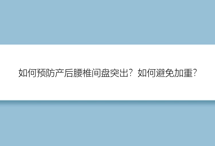 如何预防产后腰椎间盘突出？如何避免加重？