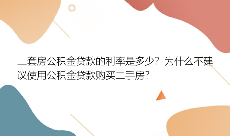 二套房公积金贷款的利率是多少？为什么不建议使用公积金贷款购买二手房？