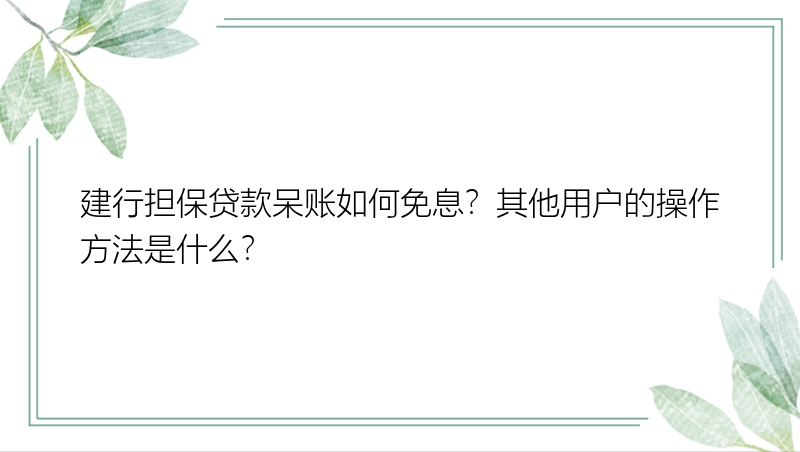 建行担保贷款呆账如何免息？其他用户的操作方法是什么？