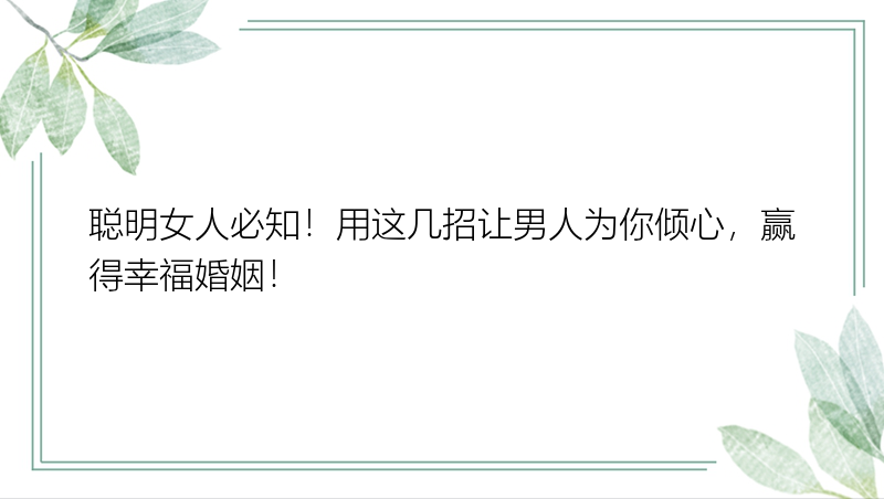 聪明女人必知！用这几招让男人为你倾心，赢得幸福婚姻！