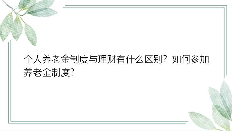 个人养老金制度与理财有什么区别？如何参加养老金制度？