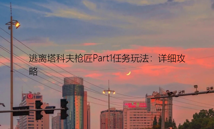 逃离塔科夫枪匠Part1任务玩法：详细攻略