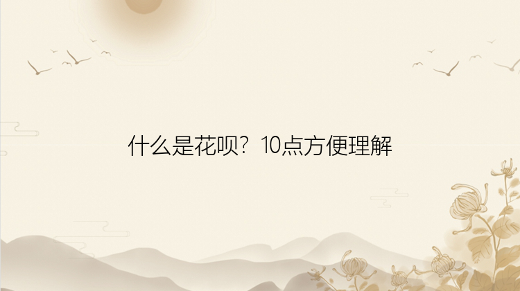 什么是花呗？10点方便理解