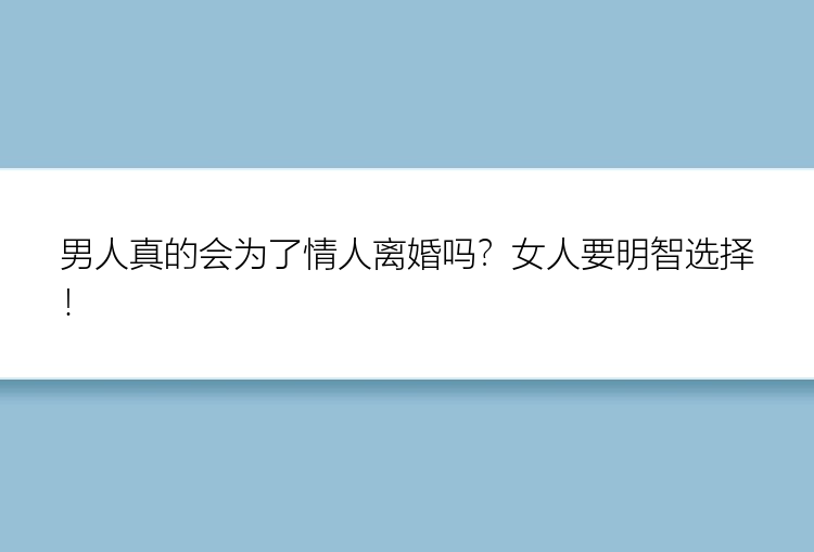 男人真的会为了情人离婚吗？女人要明智选择！