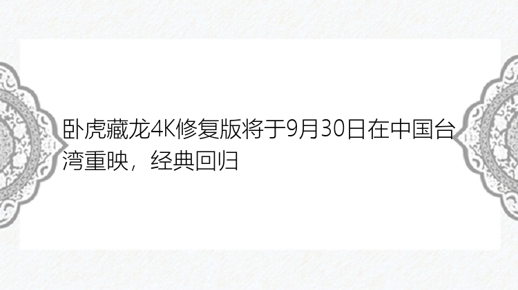 卧虎藏龙4K修复版将于9月30日在中国台湾重映，经典回归