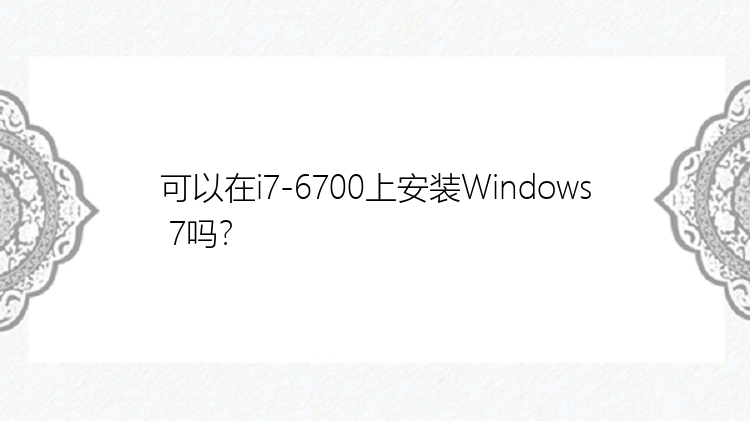 可以在i7-6700上安装Windows 7吗？