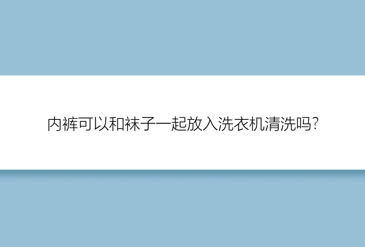 内裤可以和袜子一起放入洗衣机清洗吗？