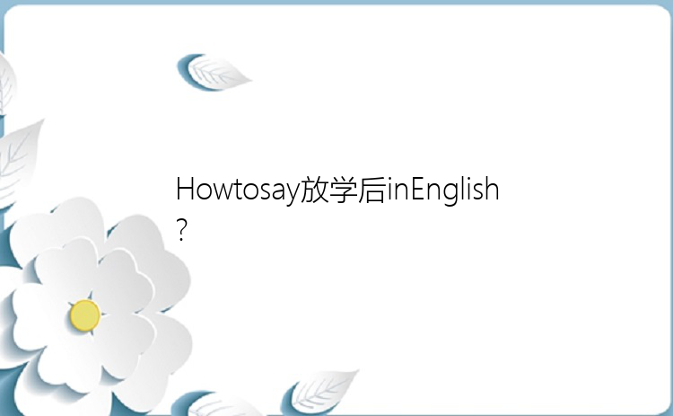 Howtosay放学后inEnglish?