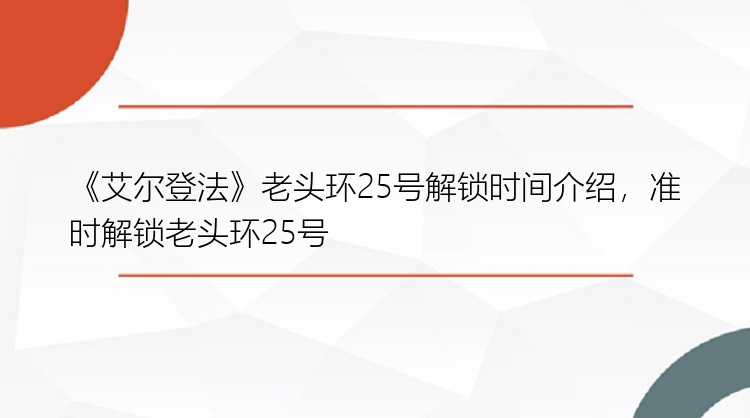 《艾尔登法》老头环25号解锁时间介绍，准时解锁老头环25号