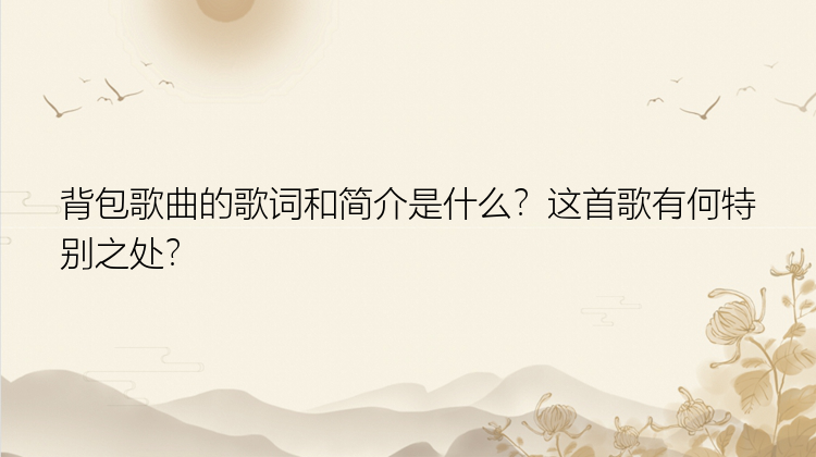 背包歌曲的歌词和简介是什么？这首歌有何特别之处？