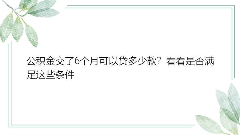 公积金交了6个月可以贷多少款？看看是否满足这些条件