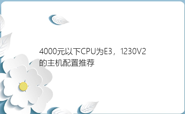 4000元以下CPU为E3，1230V2的主机配置推荐