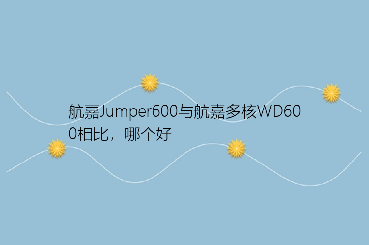 航嘉Jumper600与航嘉多核WD600相比，哪个好