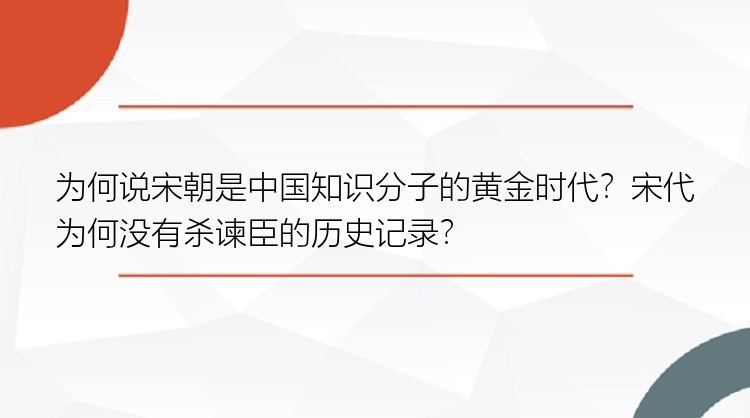 为何说宋朝是中国知识分子的黄金时代？宋代为何没有杀谏臣的历史记录？