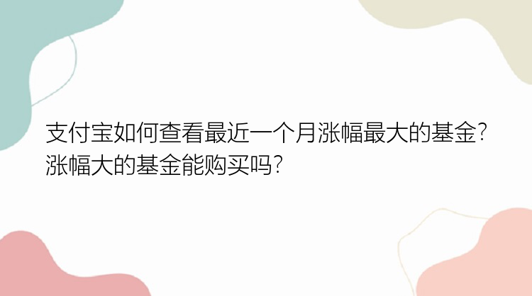 支付宝如何查看最近一个月涨幅最大的基金？涨幅大的基金能购买吗？