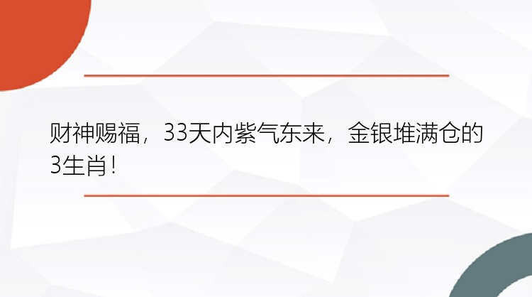 财神赐福，33天内紫气东来，金银堆满仓的3生肖！