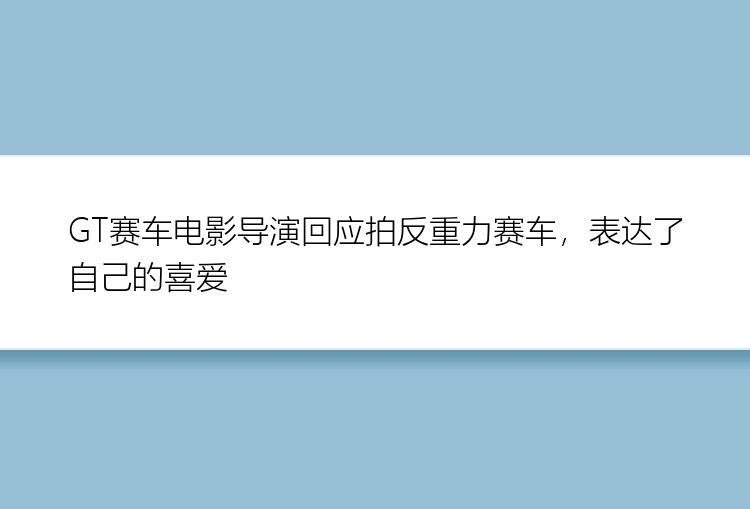 GT赛车电影导演回应拍反重力赛车，表达了自己的喜爱