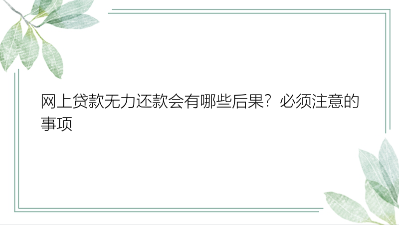 网上贷款无力还款会有哪些后果？必须注意的事项