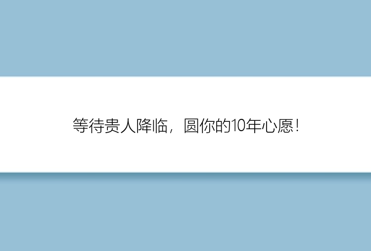 等待贵人降临，圆你的10年心愿！