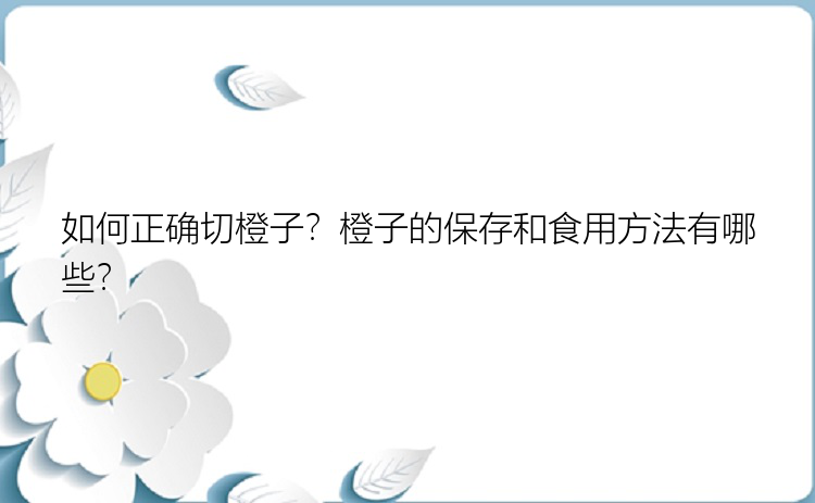 如何正确切橙子？橙子的保存和食用方法有哪些？