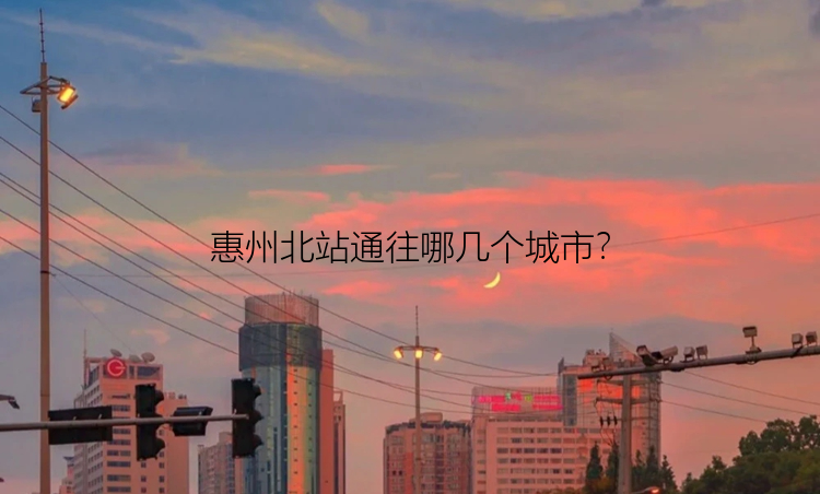 惠州北站通往哪几个城市？